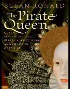 The Pirate Queen: Queen Elizabeth I, Her Pirate Adventurers, and the Dawn of Empire