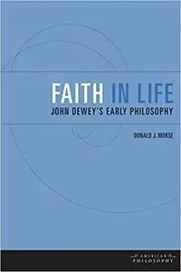 Faith in Life: John Dewey's Early Philosophy