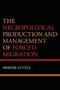 The Necropolitical Production and Management of Forced Migration