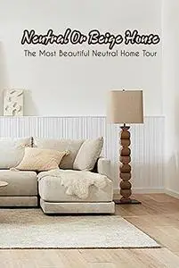 Neutral Or Beige House: The Most Beautiful Neutral Home Tour
