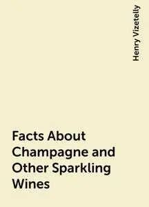 «Facts About Champagne and Other Sparkling Wines» by Henry Vizetelly