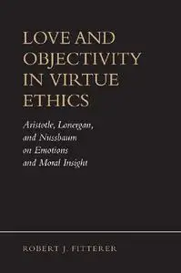 Love and Objectivity in Virtue Ethics: Aristotle, Lonergan, and Nussbaum on Emotions and Moral Insight