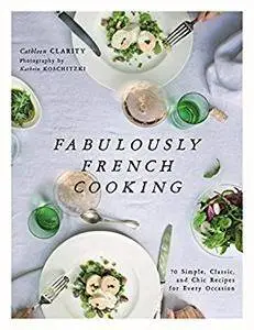 Fabulously French Cooking: 70 Simple, Classic, and Chic Recipes for Every Occasion