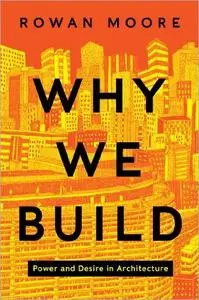 Why We Build: Power and Desire in Architecture