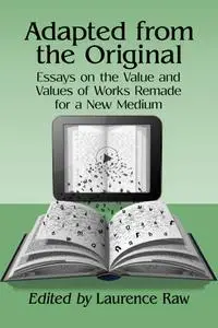 Adapted from the Original: Essays on the Value and Values of Works Remade for a New Medium