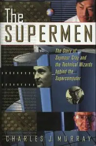 Charles J. Murray - The Supermen: The Story of Seymour Cray and the Technical Wizards Behind the Supercomputer