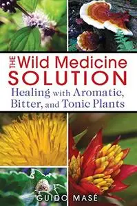 The Wild Medicine Solution: Healing with Aromatic, Bitter, and Tonic Plants
