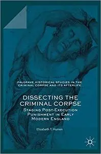 Dissecting the Criminal Corpse: Staging Post-Execution Punishment in Early Modern England