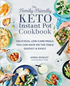 The Family-Friendly Keto Instant Pot Cookbook: Delicious, Low-Carb Meals You Can Have On the Table Quickly & Easily