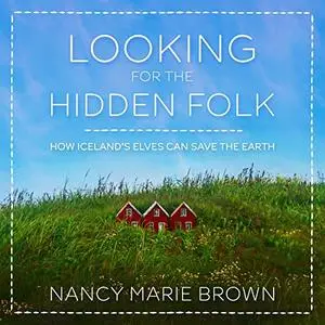 Looking for the Hidden Folk: How Iceland's Elves Can Save the Earth [Audiobook]