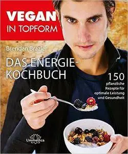 Vegan in Topform - Das Energie-Kochbuch: 150 pflanzliche Rezepte für optimale Leistung und Gesundheit