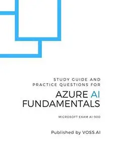 Azure AI Fundamentals: Study Guide and Practice Exam for the Microsoft AI-900 Exam