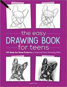 The Easy Drawing Book for Teens: 20 Step-by-Step Projects to Improve Your Drawing Skills