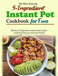 The Most Amazing 5-Ingredient Instant Pot Cookbook for Two