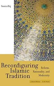 Reconfiguring Islamic tradition : reform, rationality, and modernity