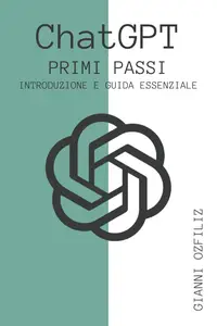 ChatGPT: Primi Passi: Introduzione E Guida Essenziale