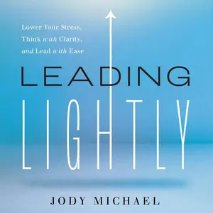 Leading Lightly: Lower Your Stress, Think with Clarity, and Lead with Ease