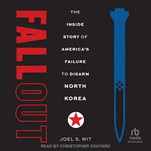 Fallout: The Inside Story of America's Failure to Disarm North Korea [Audiobook]