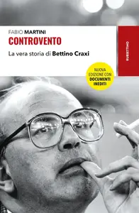 Fabio Martini - Controvento. La vera storia di Bettino Craxi