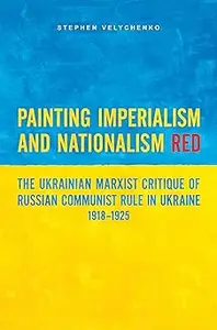 Painting Imperialism and Nationalism Red: The Ukrainian Marxist Critique of Russian Communist Rule in Ukraine, 1918-1925