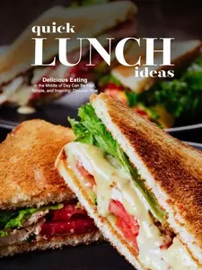 Quick Lunch Ideas: Delicious Eating in the Middle of Day Can Be Fast, Simple, and Inspiring: Discover How