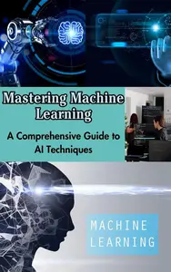 Mastering Machine Learning : A Comprehensive Guide to AI Techniques