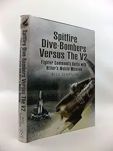 Spitfire Dive-Bombers Versus the V2: Fighter Command's Battle with Hitler's Mobile Missiles