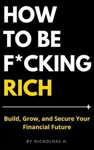 How to Be F*cking Rich: Build, Grow, and Secure Your Financial Future
