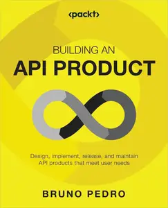 Building an API Product: Design, Implement, Release, and Maintain API Products that Meet User Needs [Repost]