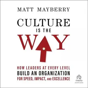 Culture Is the Way: How Leaders at Every Level Build an Organization for Speed, Impact, and Excellence