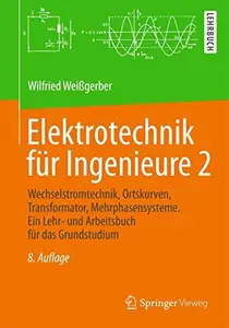 Elektrotechnik für Ingenieure 2: Wechselstromtechnik, Ortskurven, Transformator, Mehrphasensysteme. Ein Lehr- und Arbeitsbuch f