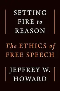 Setting Fire to Reason: The Ethics of Free Speech