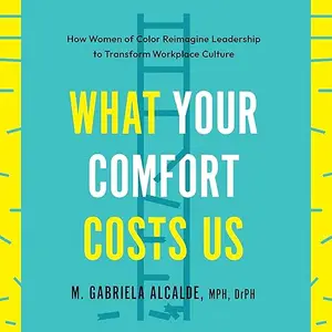 What Your Comfort Costs Us: How Women of Color Reimagine Leadership to Transform Workplace Culture [Audiobook]
