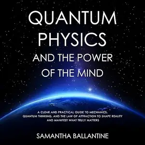 Quantum Physics and the Power of the Mind: A Clear and Practical Guide to Mechanics, Quantum Thinking, and the Law [Audiobook]