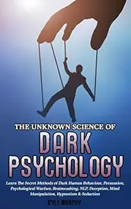 The Unknown Science of Dark Psychology: Learn the Secret Methods of Dark Human Behaviour, Persuasion, Psychological Warfare,