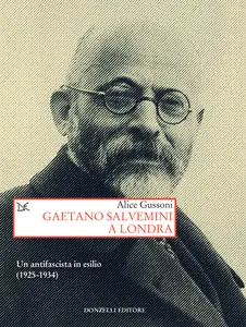 Gaetano Salvemini a Londra. Un antifascista in esilio (1925-1934) - Alice Gussoni