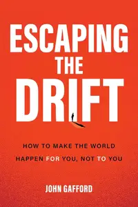 Escaping the Drift: How to Make the World Happen For You, Not To