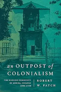 An Outpost of Colonialism: The Hispanic Community of Mérida, Yucatán, 1690–1730