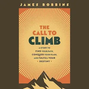 The Call to Climb: A Story to Find Your Path, Conquer Your Fears, and Fulfill Your Destiny [Audiobook]