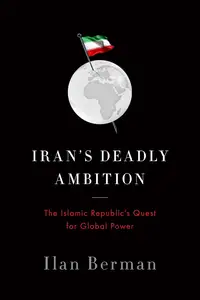 Iran's Deadly Ambition: The Islamic Republic s Quest for Global Power
