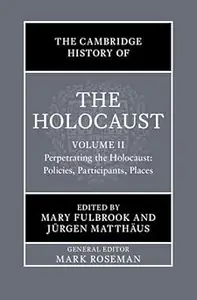 The Cambridge History of the Holocaust: Volume 2, Perpetrating The Holocaust: Policies, Participants, Places