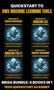 Quickstart To AWS Machine Learning Tools: 4 Book Bundle: Comprehend, Lex, Polly, Transcribe