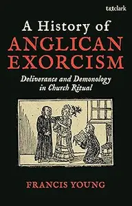 A History of Anglican Exorcism: Deliverance and Demonology in Church Ritual