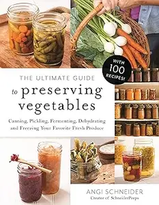 The Ultimate Guide to Preserving Vegetables: Canning, Pickling, Fermenting, Dehydrating and Freezing Your Favorite Fresh