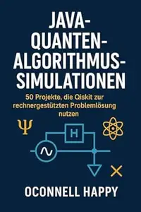 JAVA-QUANTENALGORITHMUS-SIMULATIONEN: 50 Projekte, die Qiskit zur rechnergestützten Problemlösung nutzen