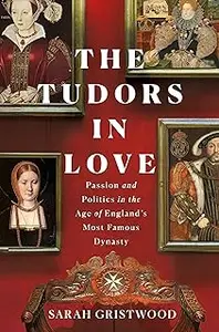 The Tudors in Love: Passion and Politics in the Age of England's Most Famous Dynasty