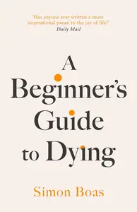 A Beginner's Guide to Dying: 'Has anyone ever written a more inspirational paean to the joy of life?' Daily Mail