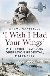 I wish I had your wings: A Spitfire Pilot and Operation Pedestal, Malta 1942