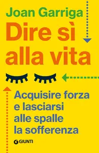 Dire sì alla vita: Acquisire forza e lasciarsialle spalle la sofferenza - Joan Garriga