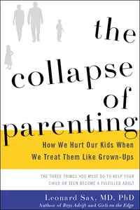 The Collapse of Parenting: How We Hurt Our Kids When We Treat Them Like Grown-Ups